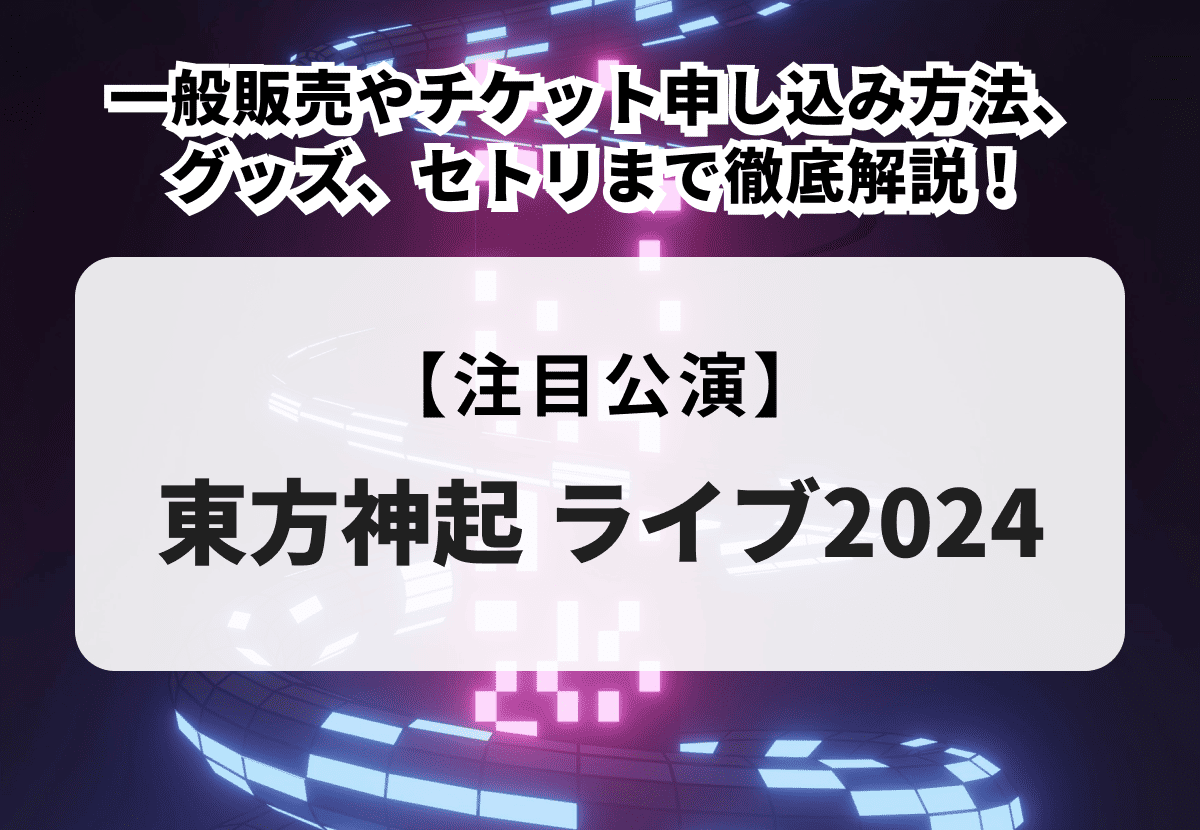 東方神起ライブ2024】一般販売やチケット申し込み方法、グッズ、セトリまで徹底解説！