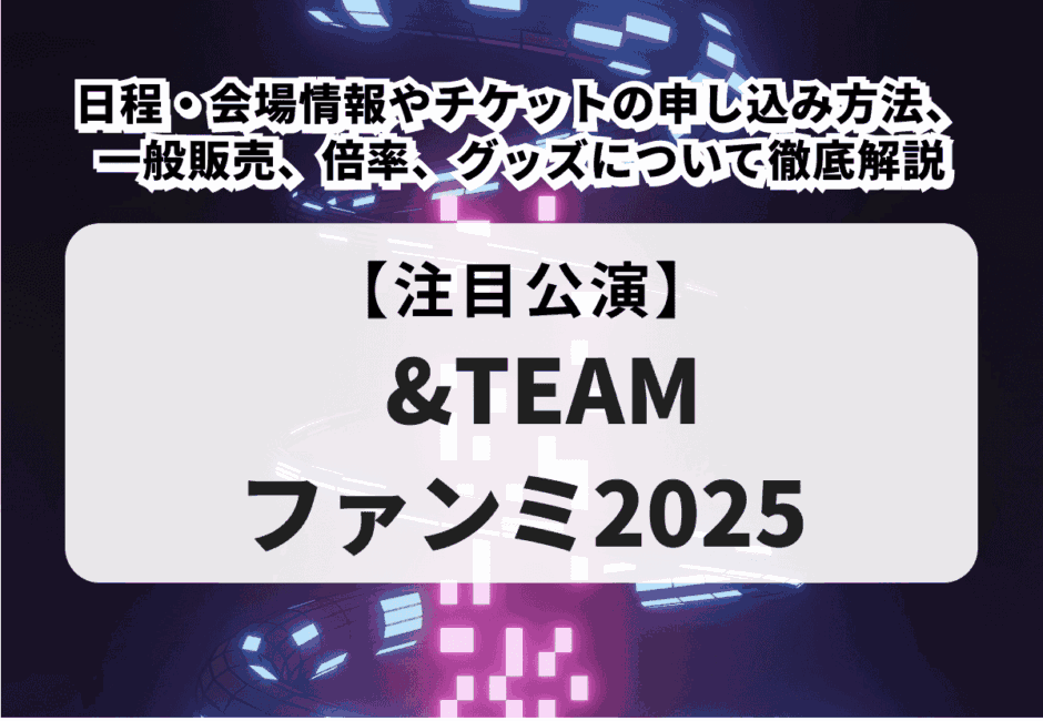 【＆TEAMのライブ情報まとめ】日程やチケット申し込み方法、一般販売、グッズまで徹底解説！