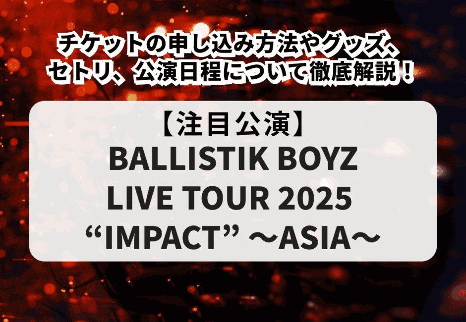 【BALLISTIK BOYZのライブ情報まとめ】公演日程やグッズ、セットリストまで徹底解説！