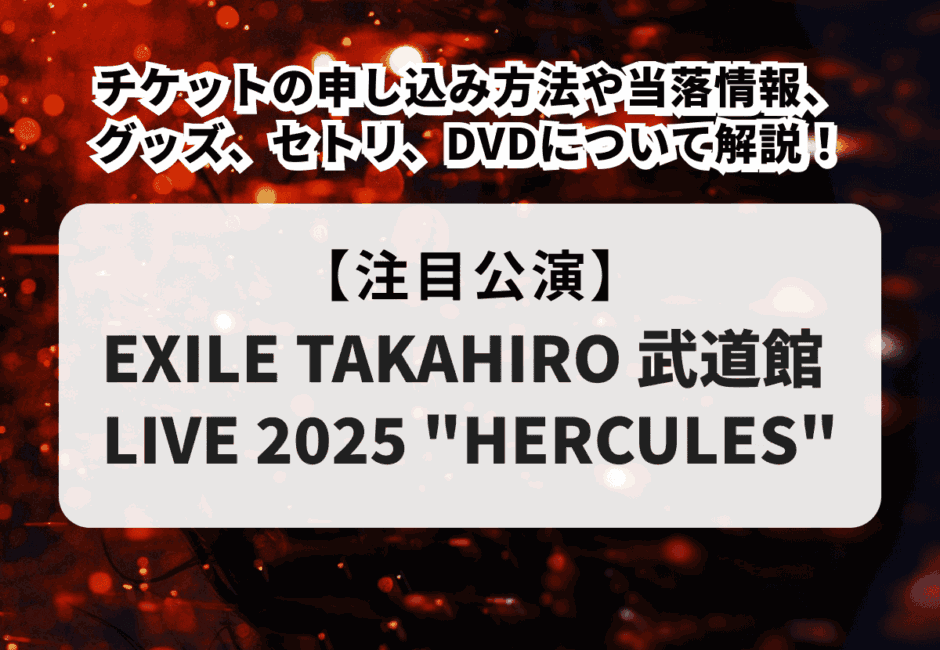 【EXILE TAKAHIROのライブ情報まとめ】公演日程やチケット申し込み方法、グッズ、セットリストまで徹底解説！