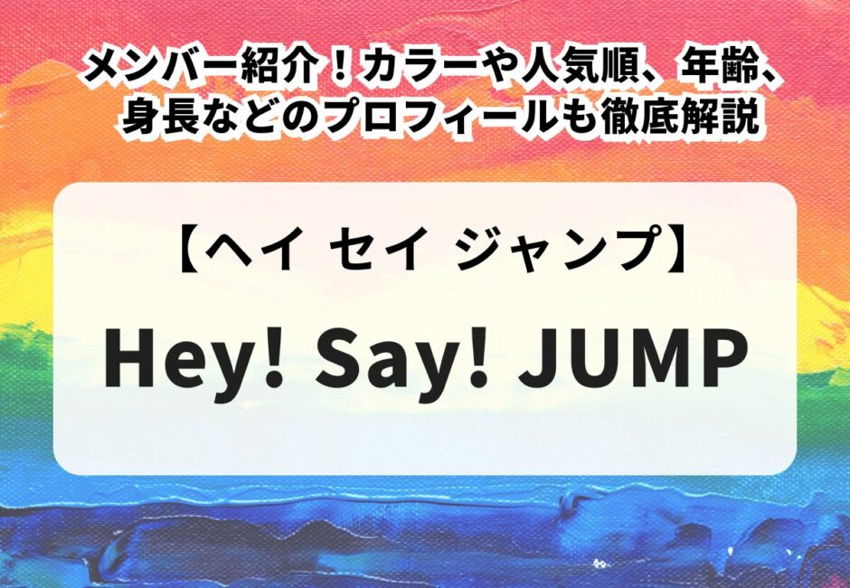 【Hey! Say! JUMP（ヘイ セイ ジャンプ）】のメンバー紹介！カラーや人気順、年齢、身長などのプロフィールも徹底解説
