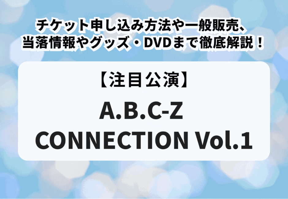 【A.B.C-Z CONNECTION Vol.1】チケット申し込み方法や一般販売、当落情報やグッズ・DVDまで徹底解説！