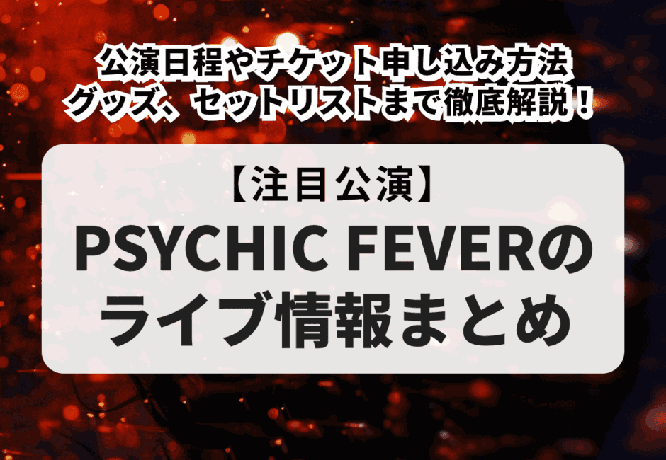 【PSYCHIC FEVERのライブ情報まとめ】公演日程やチケット申し込み方法、グッズ、セットリストまで徹底解説！