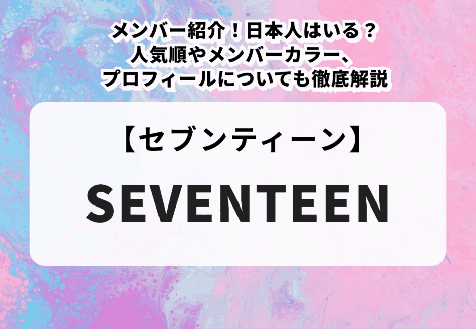 【SEVENTEEN】メンバー紹介！日本人はいる？人気順やメンバーカラー、プロフィールについても徹底解説