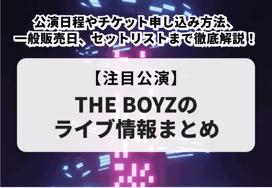 【THE BOYZのライブ情報まとめ】公演日程やチケット申し込み方法、一般販売日、セットリストまで徹底解説！