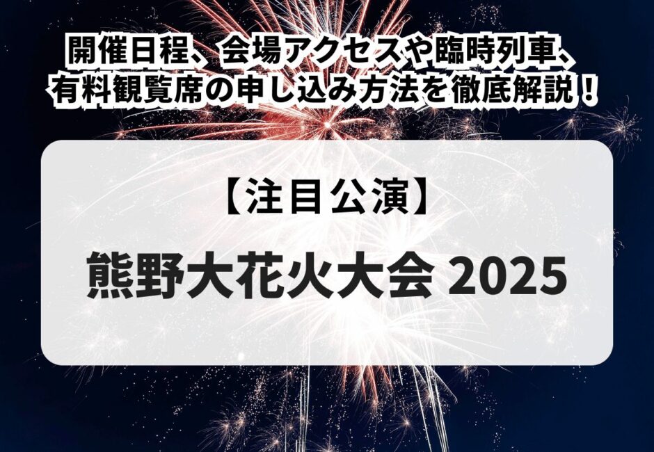 【熊野大花火大会2025】開催日程、会場アクセスや臨時列車、有料観覧席のチケット申し込み方法、おすすめの観覧場所を徹底解説！