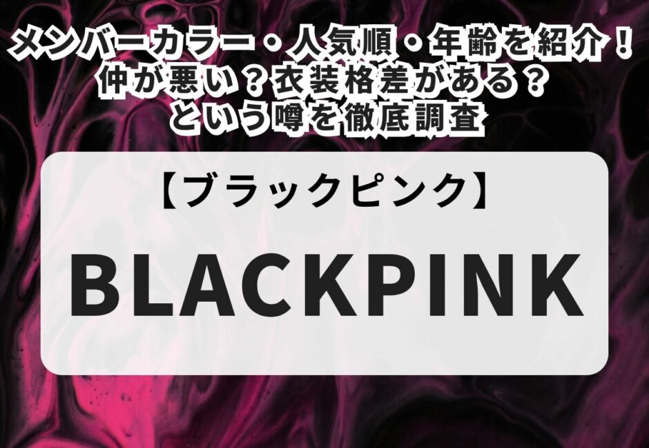 【BLACKPINK】メンバーカラー・人気順・年齢を紹介！仲が悪い？衣装格差がある？という噂を徹底調査