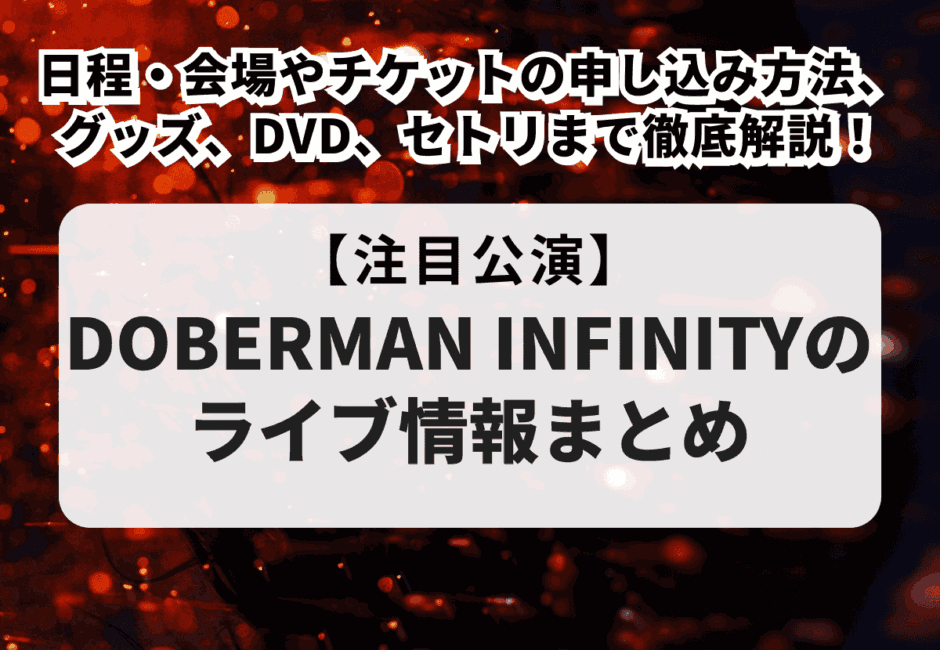 【DOBERMAN INFINITYのライブ情報まとめ】日程・会場やチケットの申し込み方法、グッズ、DVD、セトリまで徹底解説！