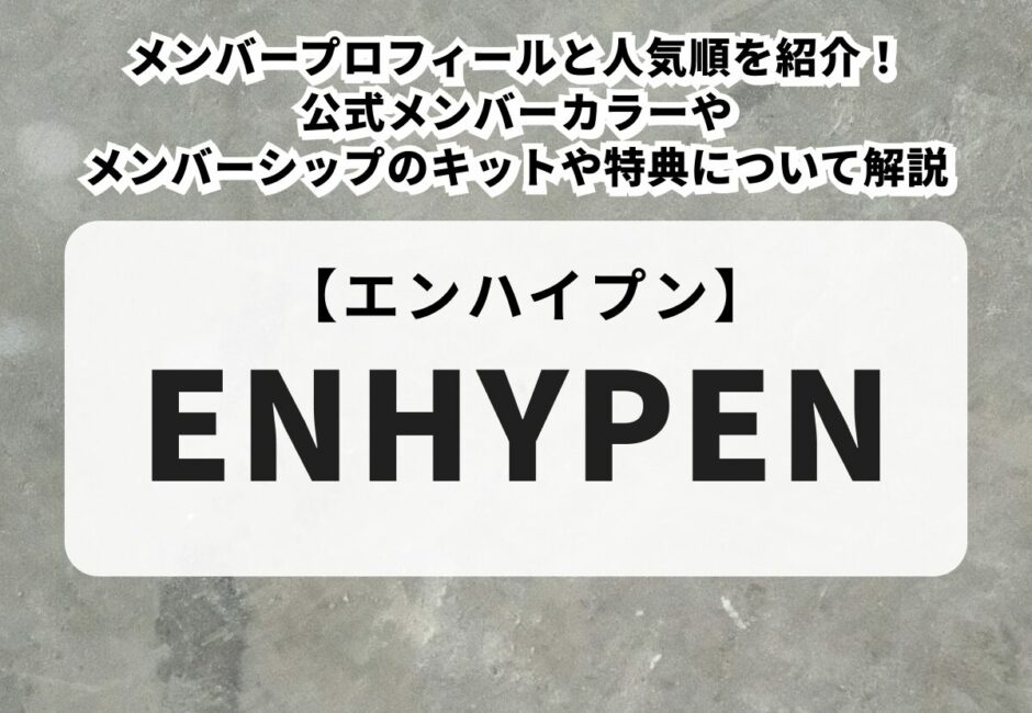 【ENHYPEN】メンバープロフィールと人気順を紹介！公式メンバーカラーやメンバーシップのキットや特典について解説