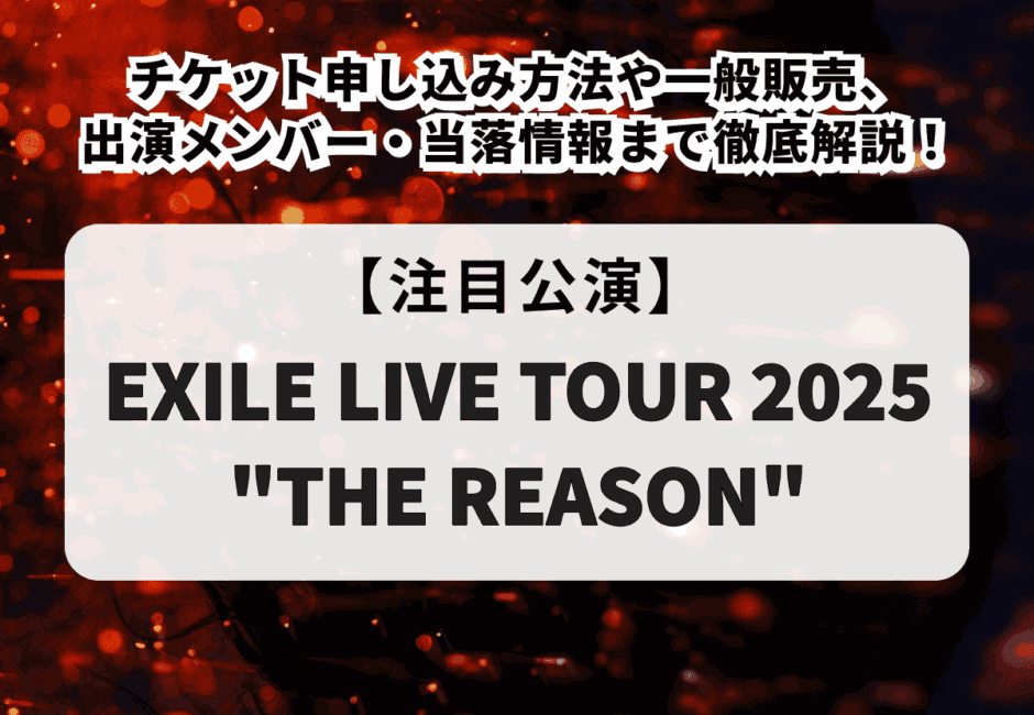 【EXILE LIVE TOUR 2025 “THE REASON”】チケット申し込み方法や一般販売、出演メンバー・当落情報まで徹底解説！