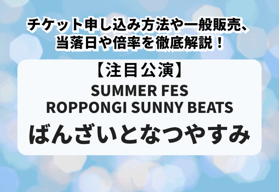 【SUMMER FES ROPPONGI SUNNY BEATS ばんざいとなつやすみ】チケット申し込み方法、当落日や倍率を徹底解説！