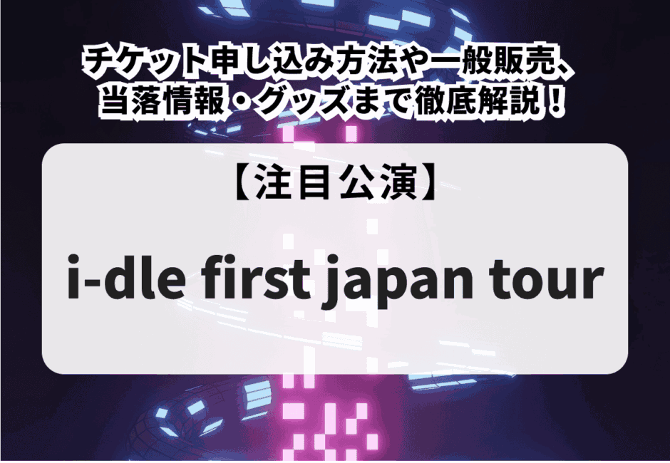 【i-dle first japan tour】チケット申し込み方法や一般販売、当落情報・グッズまで徹底解説！
