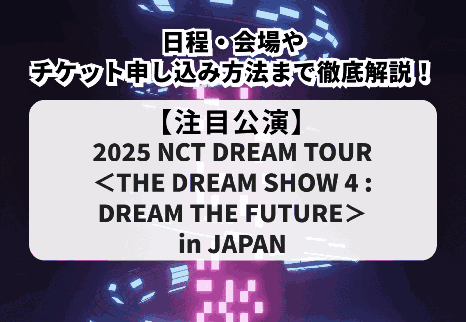 【NCT DREAM当落】『2025 NCT DREAM TOUR ＜THE DREAM SHOW 4 : DREAM THE FUTURE＞in JAPAN』の日程・会場やチケット申し込み方法まで徹底解説！