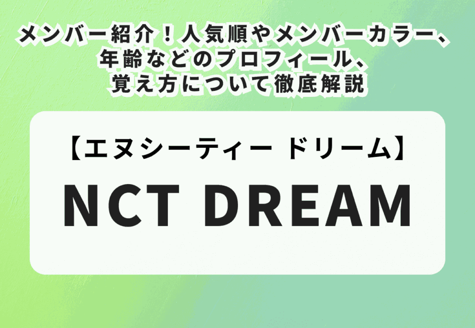 【NCT DREAM】メンバー紹介！人気順やメンバーカラー、年齢などのプロフィール、覚え方について徹底解説