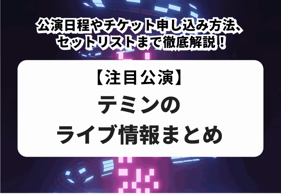 【テミンのライブ情報まとめ】公演日程やチケット申し込み方法、セットリストまで徹底解説！