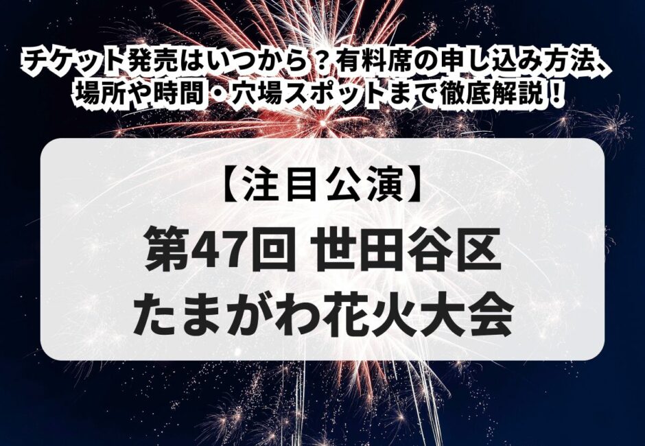 【第47回 世田谷区たまがわ花火大会】チケット発売はいつから？有料席の申し込み方法、場所や時間・穴場スポットまで徹底解説！