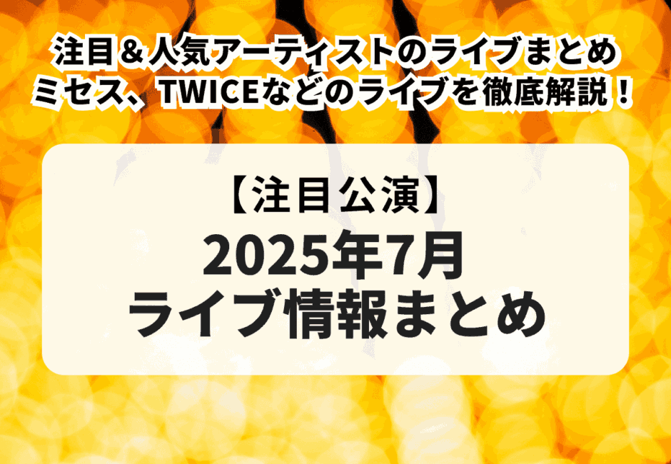 【2025年7月ライブ情報】注目＆人気アーティストのライブまとめ！Mrs. GREEN APPLEやTWICE、RIIZEなどのK-POPライブも徹底解説！