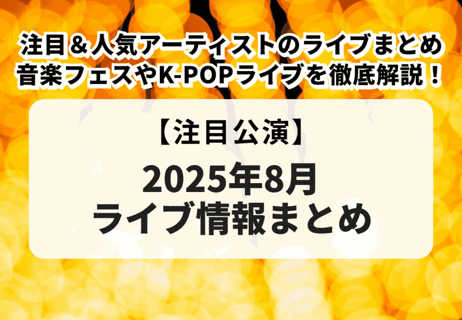【2025年8月ライブ情報】注目＆人気アーティストのライブまとめ！音楽フェスやK-POP、松田聖子の45周年ライブも徹底解説！