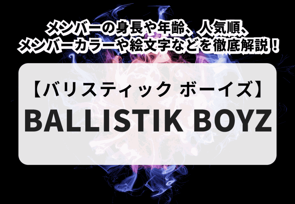 【BALLISTIK BOYZ（バリスティック ボーイズ）】メンバーの身長や年齢、人気順、メンバーカラーや絵文字などを徹底解説！