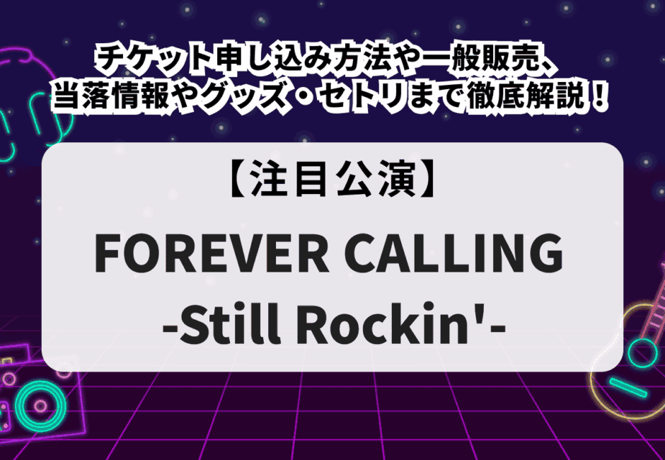 【FOREVER CALLING -Still Rockin’-】チケット申し込み方法や一般販売、当落情報やグッズ・セトリまで徹底解説！