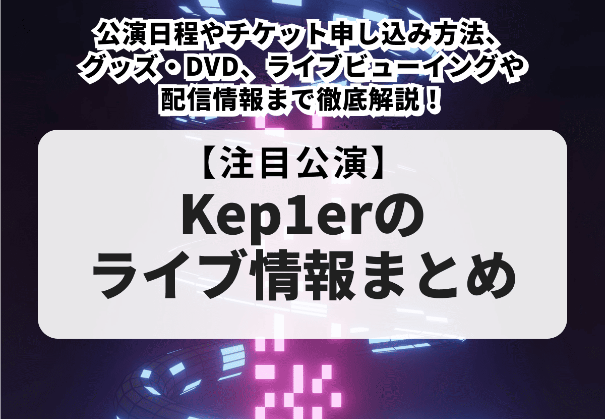 Kep1erチケット（でぃー） Kep1erのライブ情報まとめ】公演日程やチケット申し込み方法