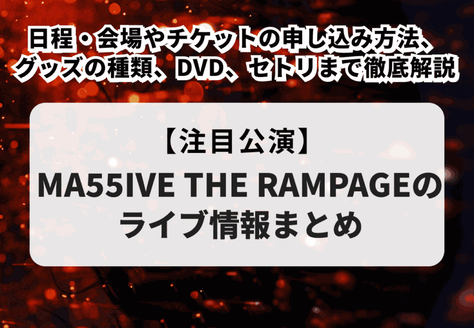 【MA55IVE THE RAMPAGEのライブ情報まとめ】日程・会場やチケットの申し込み方法、グッズの種類、DVD、セトリまで徹底解説