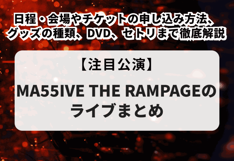 【MA55IVE THE RAMPAGEのライブまとめ】日程・会場やチケットの申し込み方法、グッズの種類、DVD、セトリまで徹底解説