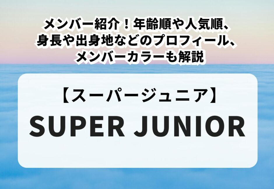 【SUPER JUNIOR（スーパージュニア）】メンバー紹介！年齢順や人気順、身長や出身地などのプロフィール、メンバーカラーも解説