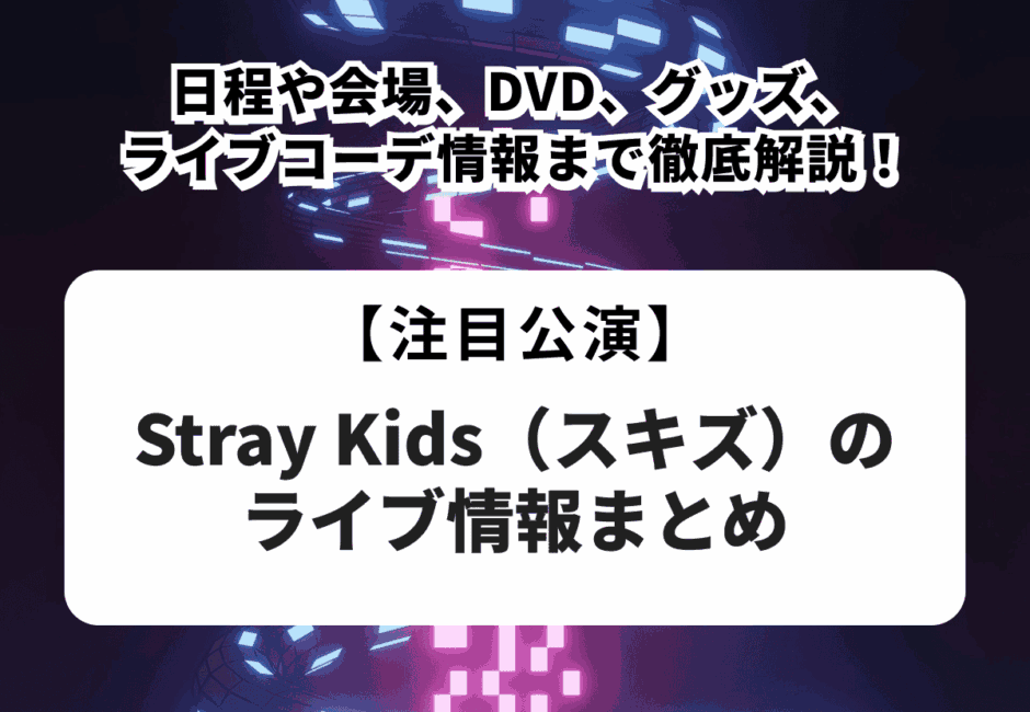 【Stray Kids（スキズ）のライブ情報まとめ】公演日程や会場、DVDやグッズ、ライブコーデ情報まで完全解説！