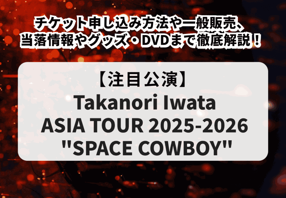 【Takanori Iwata ASIA TOUR 2025-2026 “SPACE COWBOY”】チケット申し込み方法や一般販売、当落情報やグッズ・DVDまで徹底解説！