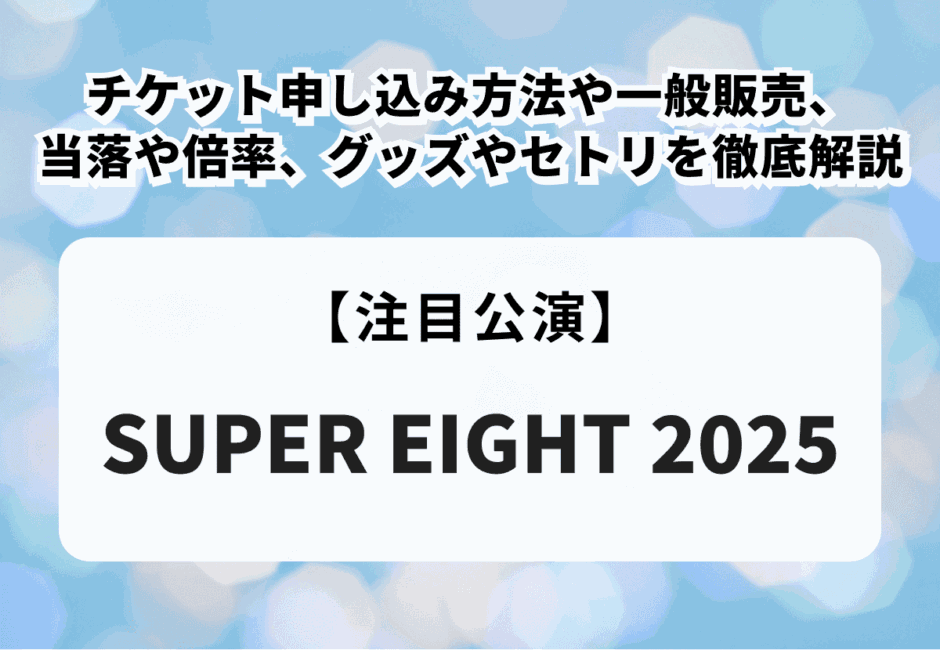 【スーパーエイト当落】SUPER EIGHT 2025チケット申し込み方法や一般販売、当落日、グッズやセトリを徹底解説！
