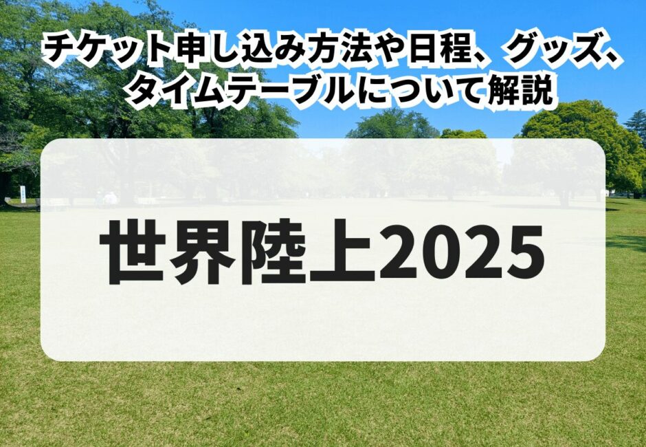 【世界陸上2025当落】チケット申し込み方法や日程、グッズ、タイムテーブルについて解説