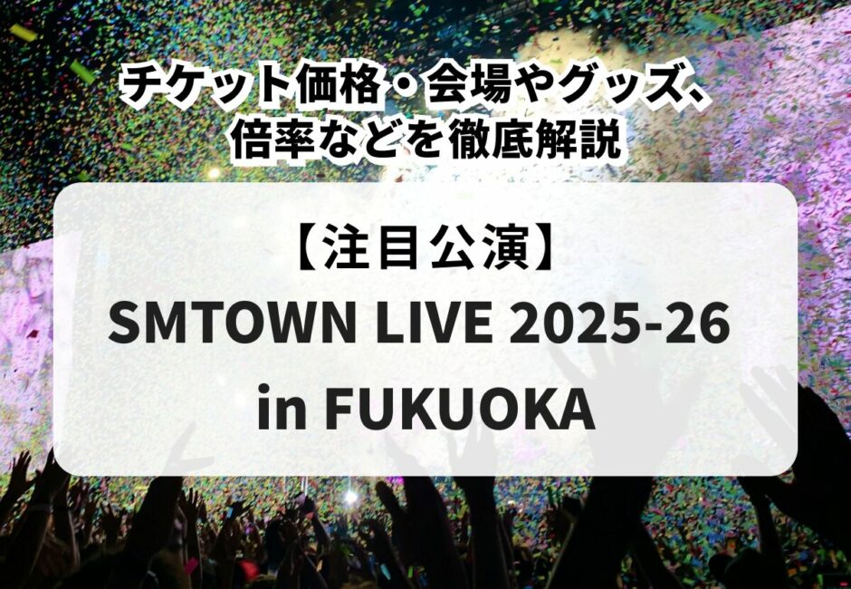【スムコン当落】SMTOWN LIVE 2025-26 in FUKUOKAのチケット価格・会場やグッズ、倍率などを徹底解説