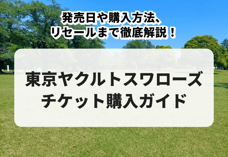 【2025年最新】東京ヤクルトスワローズのチケット購入ガイド！発売日や購入方法、リセールまで徹底解説！