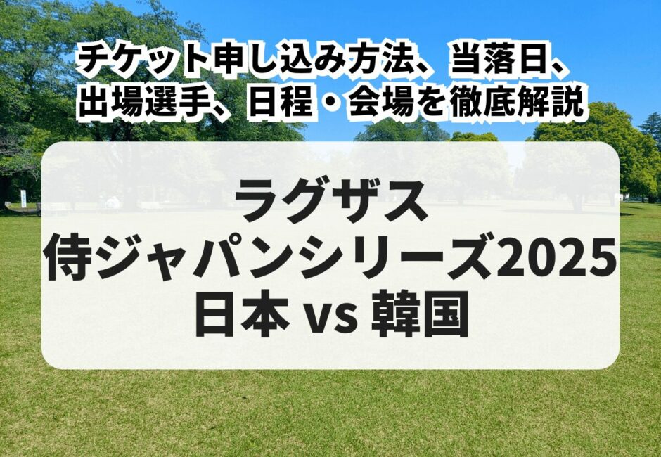 【ラグザス 侍ジャパンシリーズ2025 日本 vs 韓国 当落】チケット申し込み方法、出場選手、日程・会場を徹底解説！
