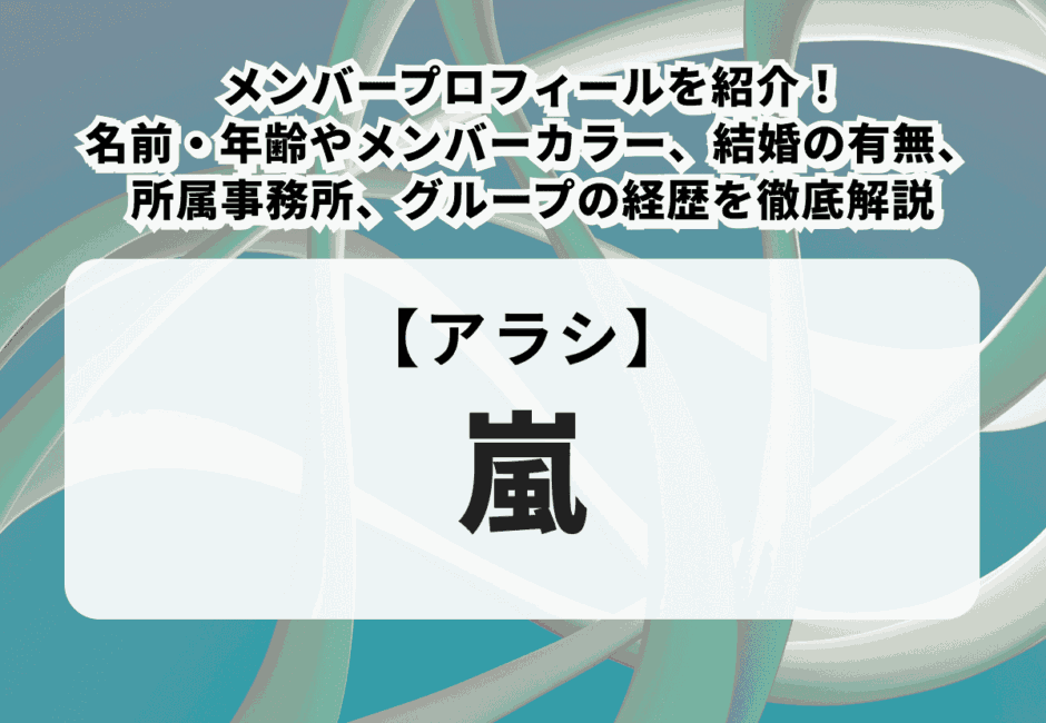 【2025最新】嵐のメンバープロフィールを紹介！名前・年齢やメンバーカラー、結婚の有無、所属事務所、グループの経歴を徹底解説