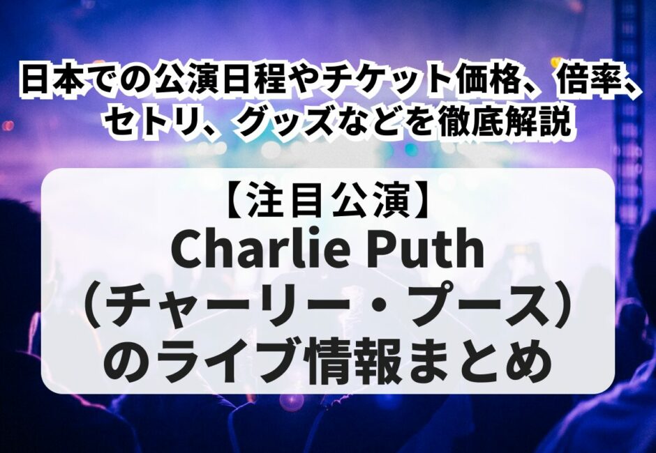 【2025年最新】Charlie Puth（チャーリー・プース）のライブ情報まとめ！日本での公演日程やチケット価格、倍率、セトリ、グッズなどを徹底解説