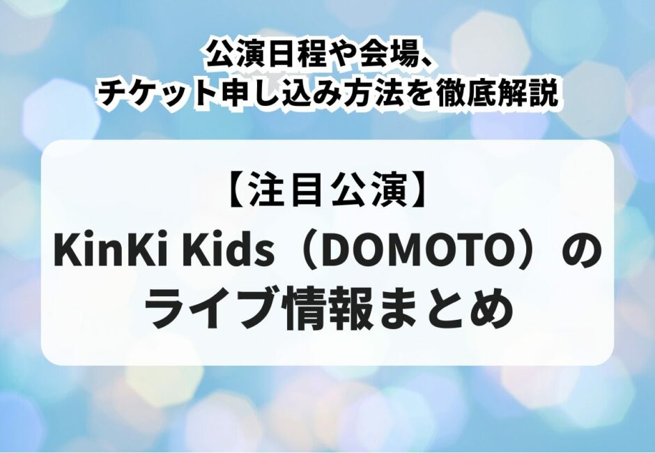 【2025年最新】KinKi Kids（DOMOTO）のライブ情報まとめ！公演日程や会場、チケット申し込み方法を徹底解説