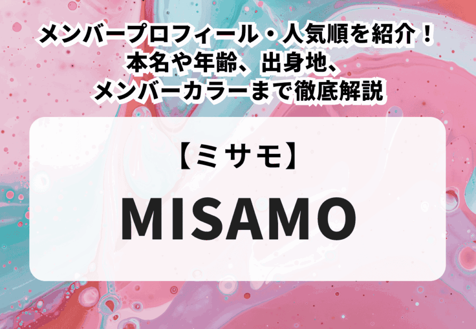【2025最新】MISAMOのメンバープロフィール・人気順を紹介！本名や年齢、出身地、メンバーカラーまで徹底解説