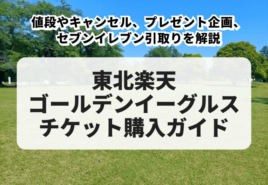 【2025年最新】東北楽天ゴールデンイーグルスチケットの購入方法まとめ！値段やキャンセル、プレゼント企画、セブンイレブン引取りを解説