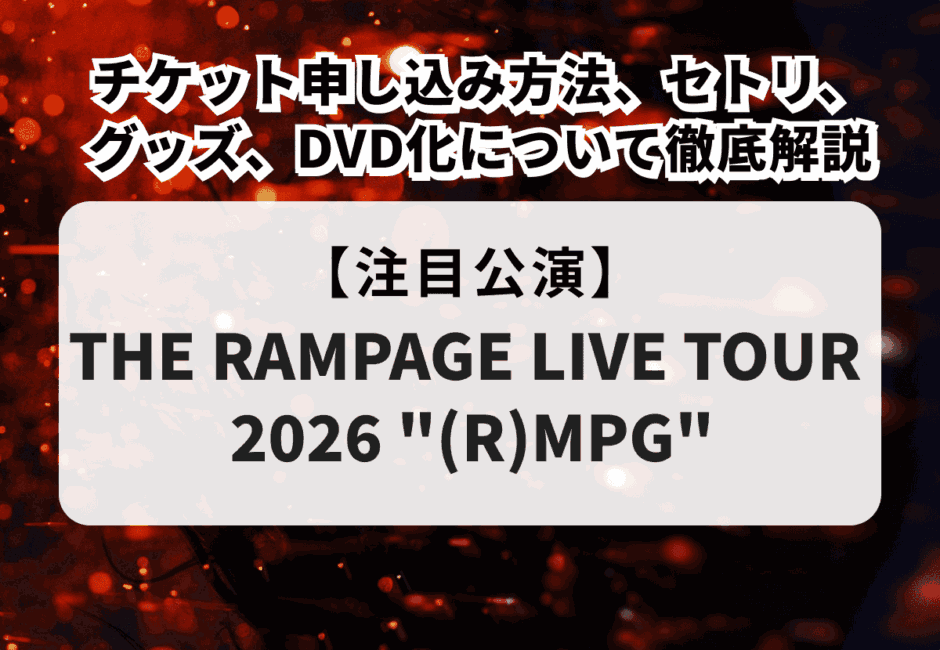 【THE RAMPAGE当落】2026ライブのチケット申し込み方法、セトリ、グッズ、DVD化について徹底解説