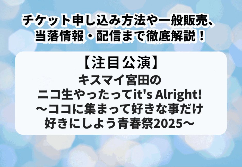 【宮田俊哉当落】キスマイ宮田のニコ生やったってit’s Alright!〜ココに集まって好きな事だけ好きにしよう青春祭2025〜チケット申し込み方法や一般販売、当落情報・配信まで徹底解説！