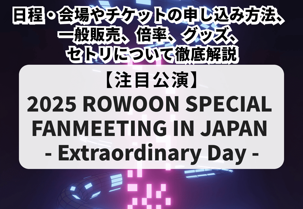ロウン当落】2025 ROWOON SPECIAL FANMEETING IN JAPAN