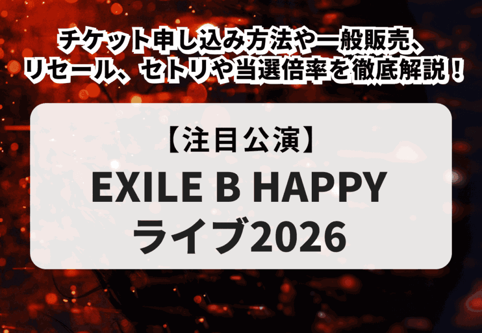 【EXILE B HAPPY当落】ライブ2026チケット申し込み方法や一般販売、リセール、セトリや当選倍率を徹底解説！