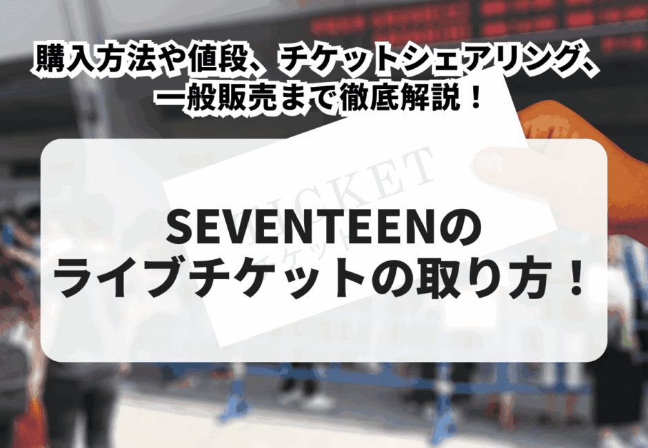 【2025年最新版】SEVENTEENチケットの取り方！購入方法や値段、チケットシェアリング、一般販売まで徹底解説！