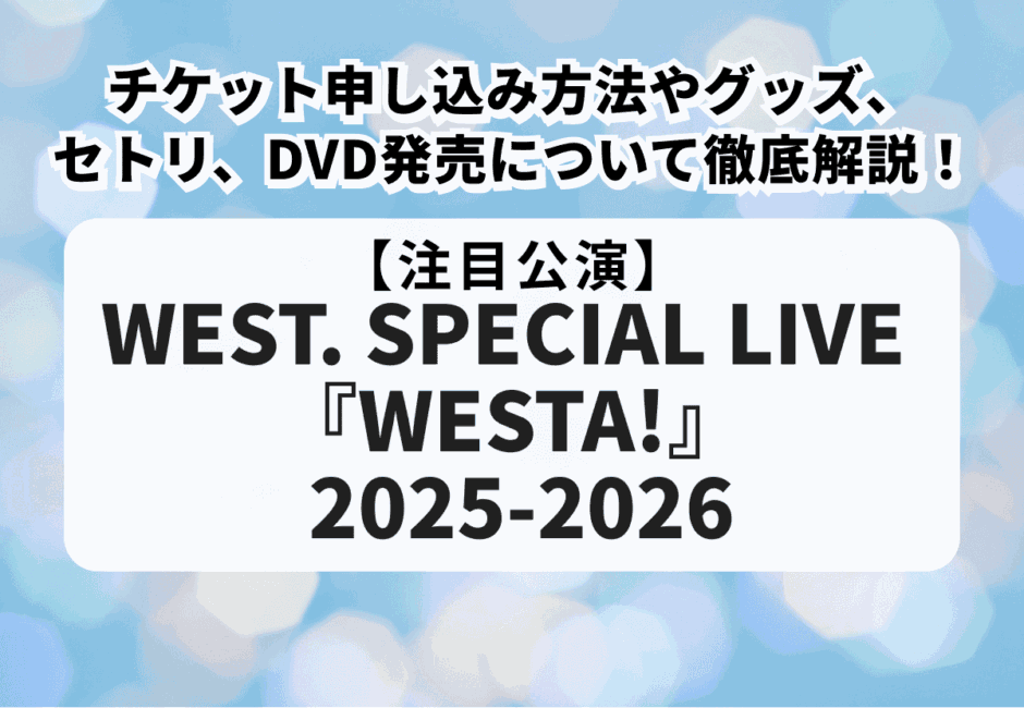 【WEST.当落】ライブ2025-2026のチケット申し込み方法やグッズ、セトリ、DVD発売について徹底解説！