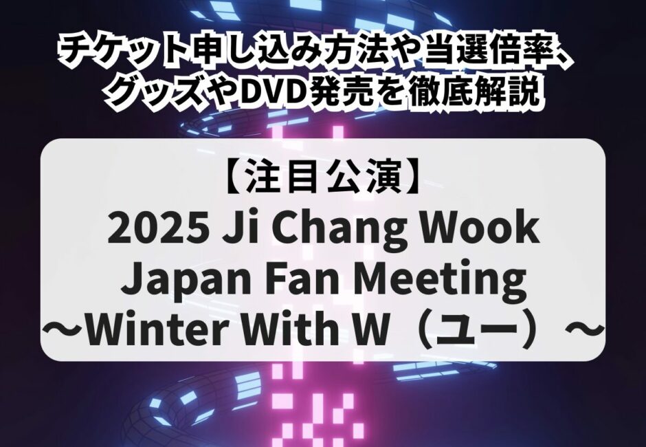【チ・チャンウク当落】ファンミーティング2025のチケット申し込み方法や当選倍率、グッズやDVD発売を徹底解説！
