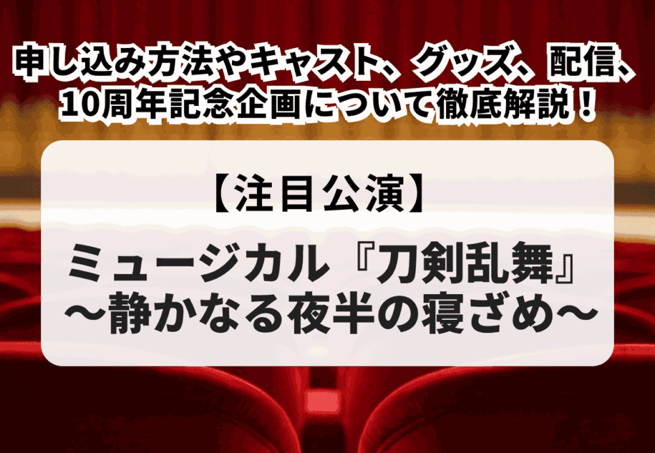 【ミュージカル『刀剣乱舞』当落】静かなる夜半の寝ざめチケット申し込み方法やキャスト、グッズ、配信、10周年記念企画について徹底解説！