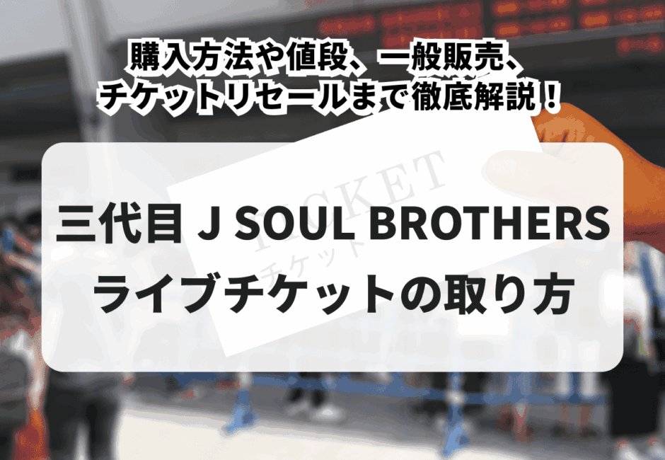 【2025年最新版】三代目 J SOUL BROTHERSチケットの取り方！購入方法や値段、一般販売、チケットリセールまで徹底解説！