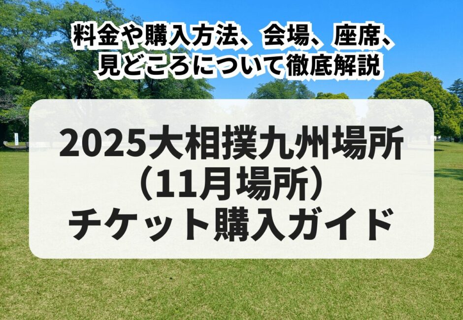 【2025大相撲九州場所（11月場所）】チケットはいつから買える？料金や購入方法、会場、座席、見どころについて徹底解説